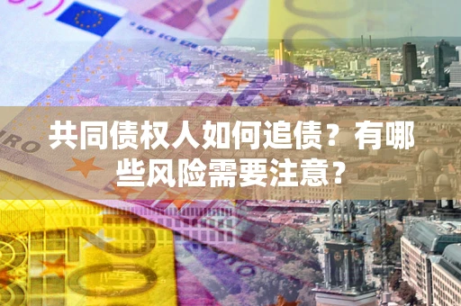 济南共同债权人如何追债？有哪些风险需要注意？