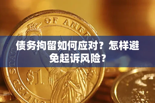 济南债务拘留如何应对？怎样避免起诉风险？