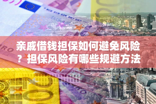 济南亲戚借钱担保如何避免风险？担保风险有哪些规避方法？