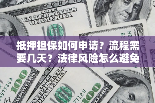 济南抵押担保如何申请？流程需要几天？法律风险怎么避免？避坑指南