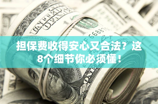 济南担保费收得安心又合法？这8个细节你必须懂！