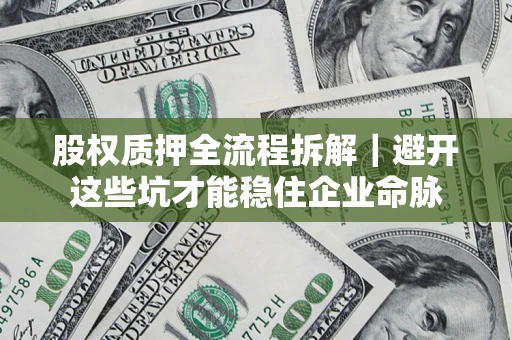 济南股权质押全流程拆解｜避开这些坑才能稳住企业命脉