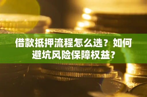 济南借款抵押流程怎么选？如何避坑风险保障权益？