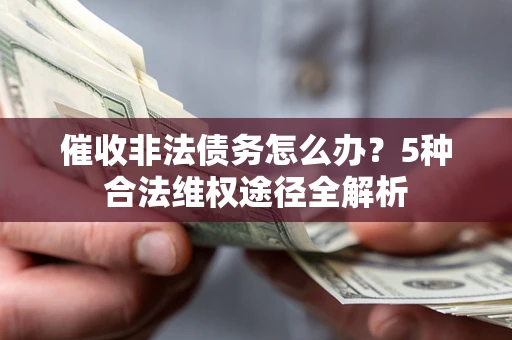济南催收非法债务怎么办？5种合法维权途径全解析