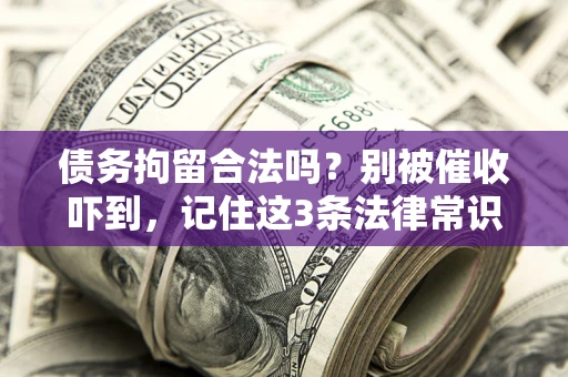 济南债务拘留合法吗?别被催收吓到,记住这3条法律常识 济南债务拘留合法吗?别被催收吓到,记住这3条法律常识