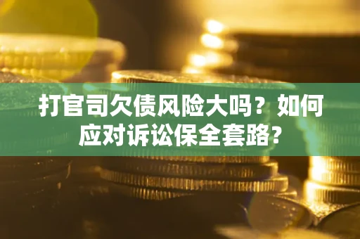 济南打官司欠债风险大吗？如何应对诉讼保全套路？