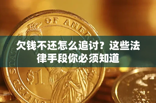 济南欠钱不还怎么追讨？这些法律手段你必须知道