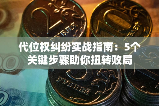 济南代位权纠纷实战指南：5个关键步骤助你扭转败局