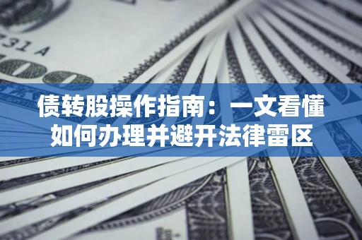 济南债转股操作指南：一文看懂如何办理并避开法律雷区