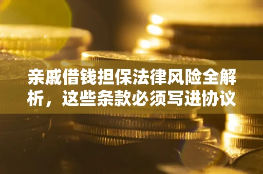 济南亲戚借钱担保法律风险全解析，这些条款必须写进协议