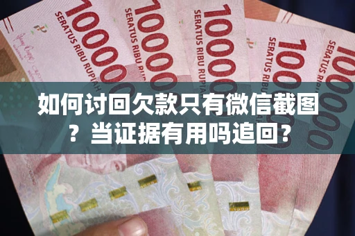 济南如何讨回欠款只有微信截图？当证据有用吗追回？