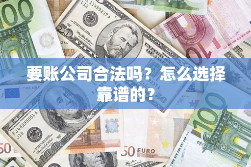 济南要账公司合法吗？怎么选择靠谱的？