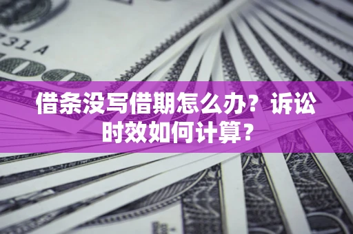 济南借条没写借期怎么办？诉讼时效如何计算？