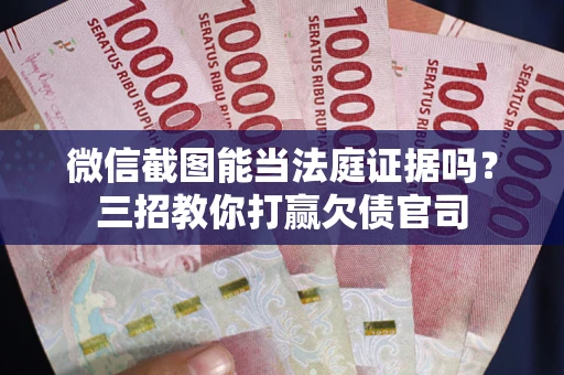 济南微信截图能当法庭证据吗？三招教你打赢欠债官司