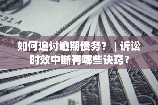 济南如何追讨逾期债务？ | 诉讼时效中断有哪些诀窍？