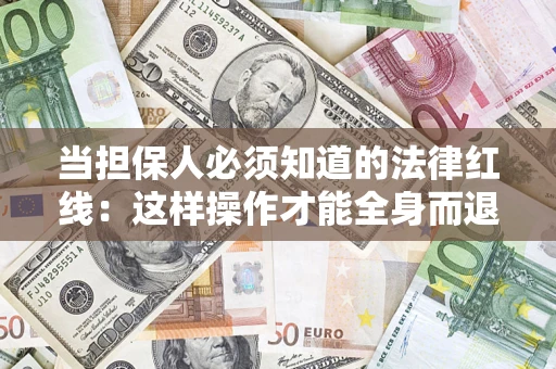 济南当担保人必须知道的法律红线：这样操作才能全身而退