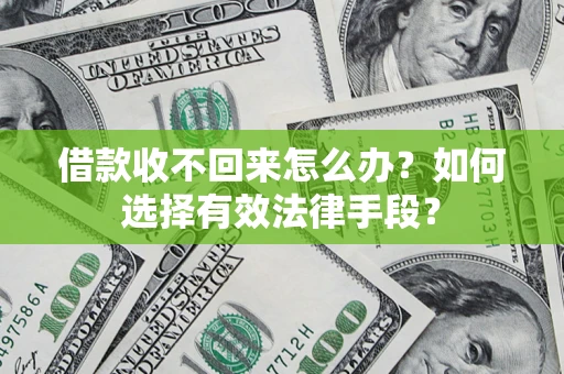 济南借款收不回来怎么办？如何选择有效法律手段？