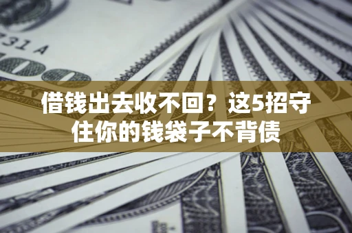 济南借钱出去收不回？这5招守住你的钱袋子不背债
