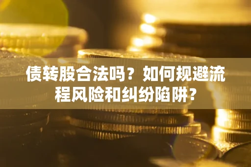 济南债转股合法吗？如何规避流程风险和纠纷陷阱？