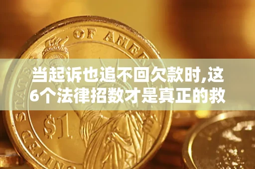 济南当起诉也追不回欠款时,这6个法律招数才是真正的救命稻草